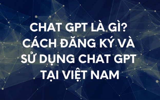 Chat GPT là gì? Cách đăng ký và sử dụng chat GPT tại Việt Nam