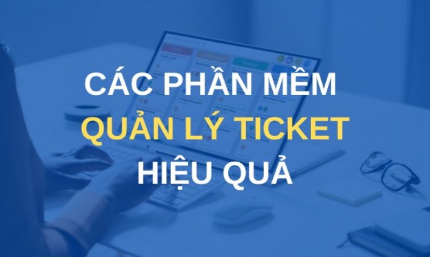 Các phần mềm quản lý ticket hiệu quả