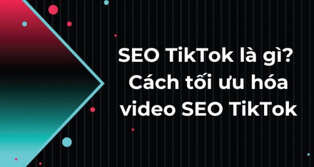 SEO TikTok là gì? Cách tối ưu hóa video SEO TikTok